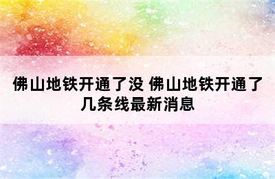 佛山地铁开通了没 佛山地铁开通了几条线最新消息